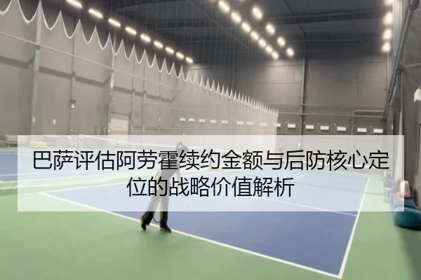 巴萨评估阿劳霍续约金额与后防核心定位的战略价值解析