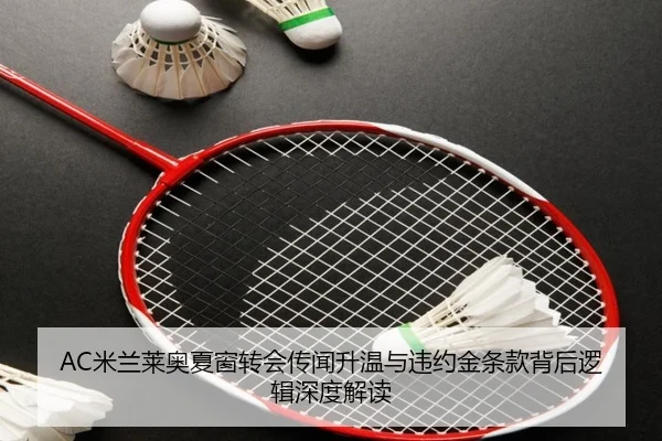 AC米兰莱奥夏窗转会传闻升温与违约金条款背后逻辑深度解读