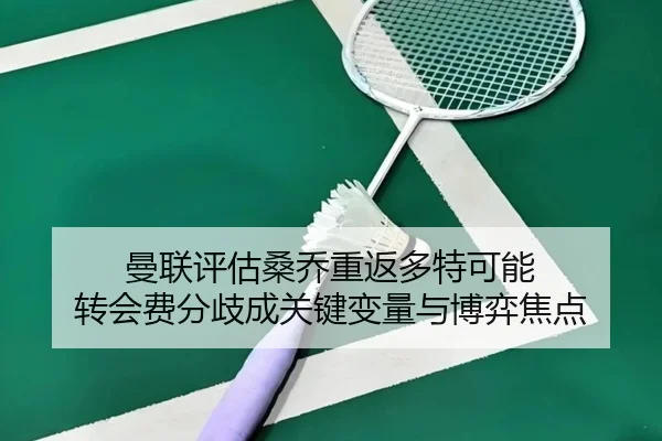 曼联评估桑乔重返多特可能 转会费分歧成关键变量与博弈焦点