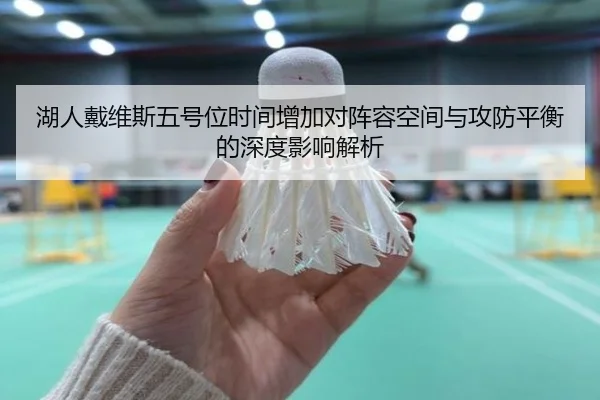 湖人戴维斯五号位时间增加对阵容空间与攻防平衡的深度影响解析