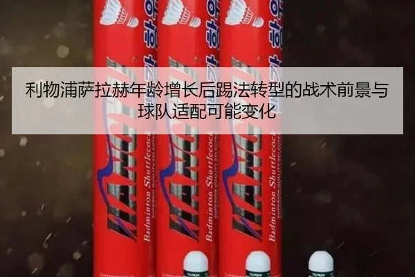 利物浦萨拉赫年龄增长后踢法转型的战术前景与球队适配可能变化